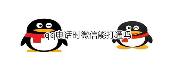 qq电话时微信能打通吗