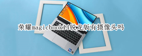 荣耀magicbook14锐龙版有摄像头吗