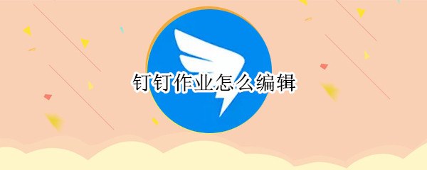 钉钉作业怎么编辑