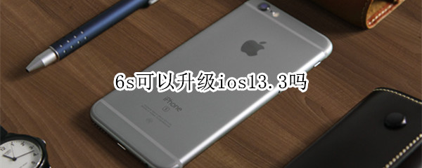 6s可以升级ios13.3吗