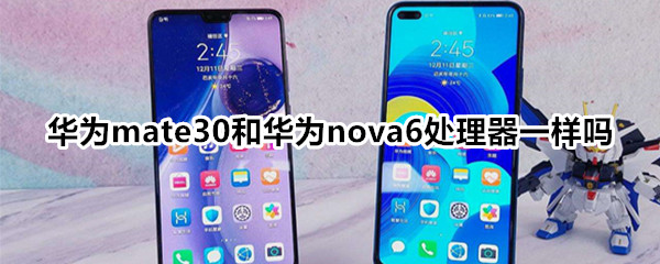 华为mate30和华为nova6处理器一样吗