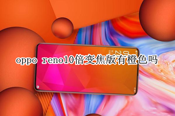 oppo reno10倍变焦版有橙色吗