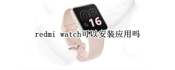 redmi watch可以安装应用吗