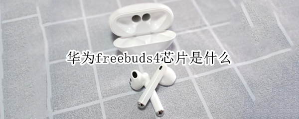 华为freebuds4芯片是什么