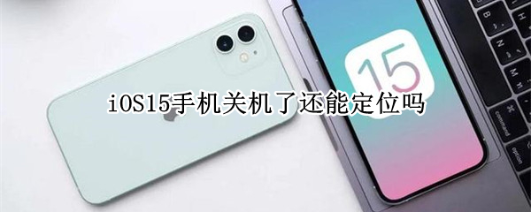 iOS15手机关机了还能定位吗