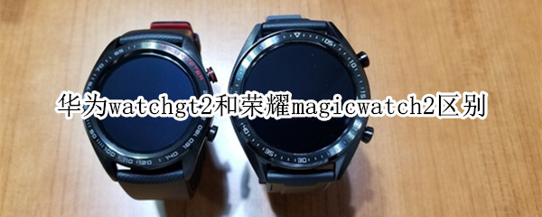 华为watchgt2和荣耀magicwatch2区别