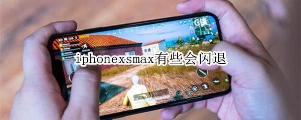 iphonexsmax有些会闪退