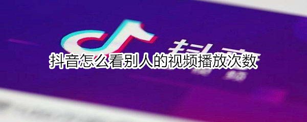 抖音怎么看别人的视频播放次数