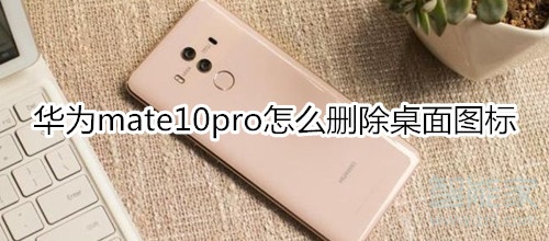 华为mate10pro怎么删除桌面图标