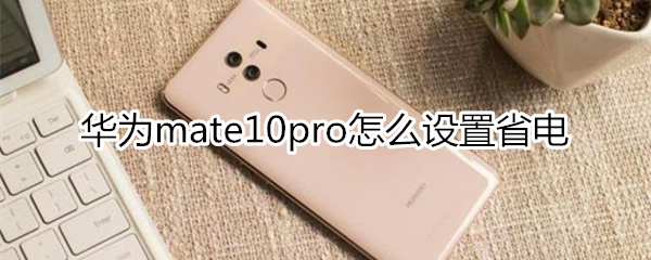 华为mate10pro怎么设置省电