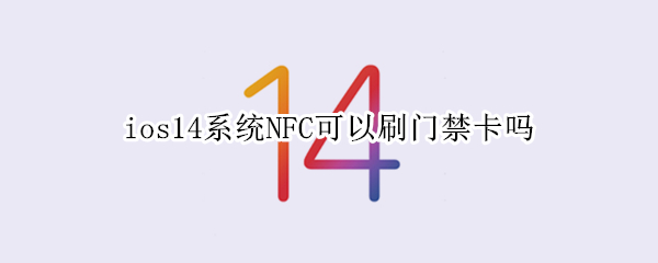 ios14系统NFC可以刷门禁卡吗