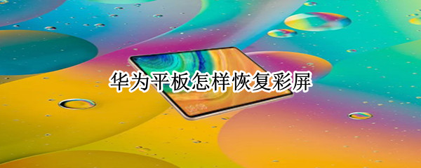 华为平板怎样恢复彩屏