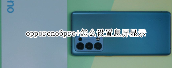 opporeno6pro+怎么设置息屏显示