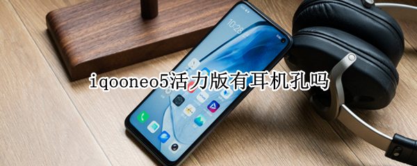 iqooneo5活力版有耳机孔吗