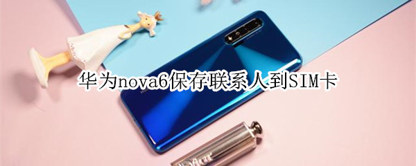 华为nova6保存联系人到SIM卡