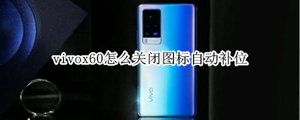 vivox60怎么关闭图标自动补位