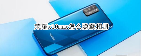 荣耀x10max怎么隐藏相册