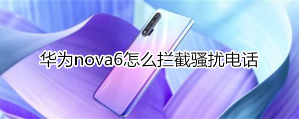 华为nova6怎么拦截骚扰电话