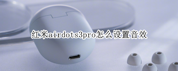 红米airdots3pro怎么设置音效