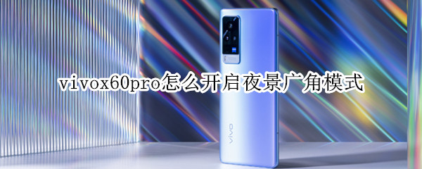 vivox60pro怎么开启夜景广角模式