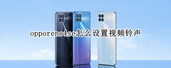 opporeno4se怎么设置视频铃声