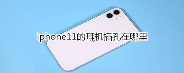 iphone11的耳机插孔在哪里