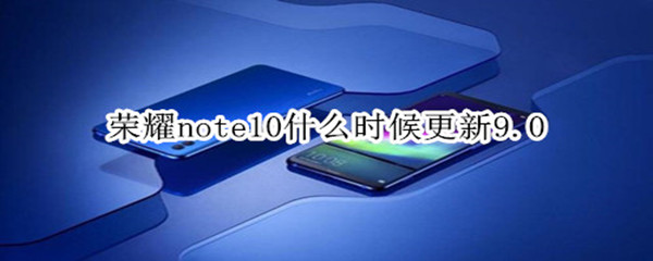 荣耀note10什么时候更新9.0