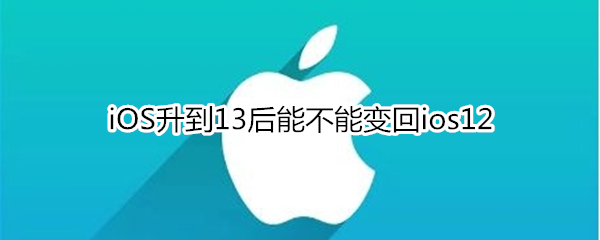 iOS升到13后能不能变回ios12