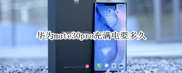 华为mate30pro充满电要多久