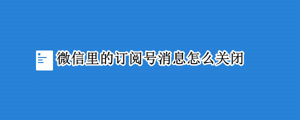 微信里的订阅号消息怎么关闭