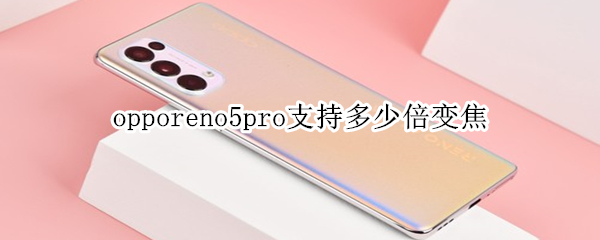 opporeno5pro支持多少倍变焦