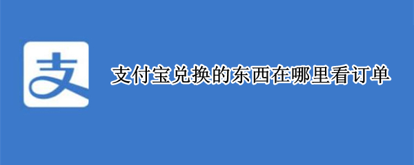 支付宝兑换的东西在哪里看订单