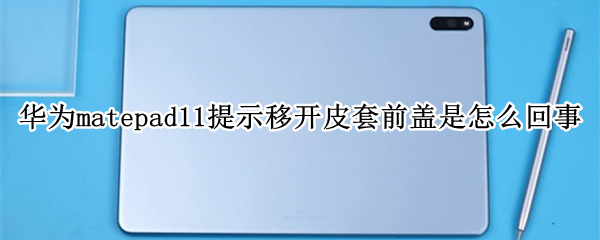 华为matepad11提示移开皮套前盖是怎么回事