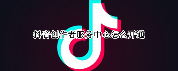 抖音创作者服务中心怎么开通