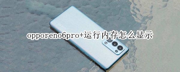 opporeno6pro+运行内存怎么显示