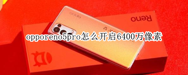 opporeno5pro怎么开启6400万像素