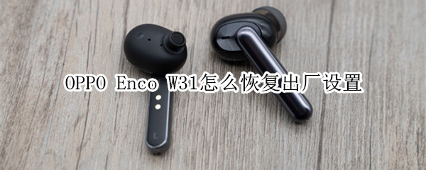 OPPO Enco W31怎么恢复出厂设置