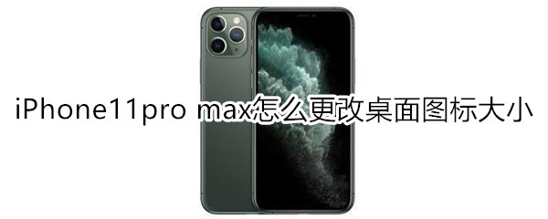 iPhone11pro max怎么更改桌面图标大小