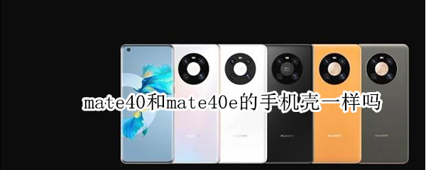 mate40和mate40e的手机壳一样吗