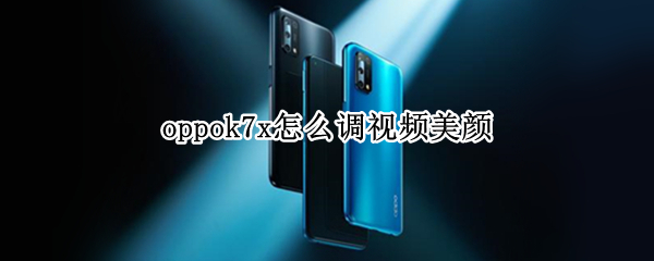 oppok7x怎么调视频美颜