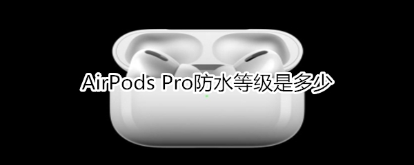 AirPods Pro防水等级是多少