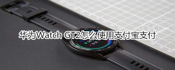 华为Watch GT2怎么使用支付宝支付