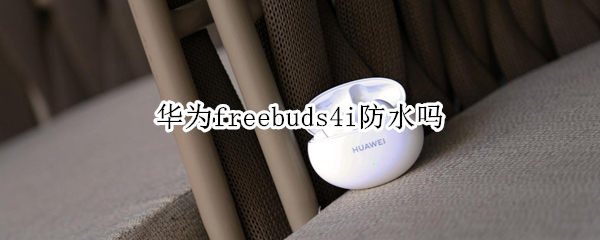 华为freebuds4i有防水吗