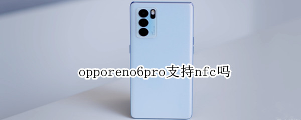 opporeno6pro支持nfc吗