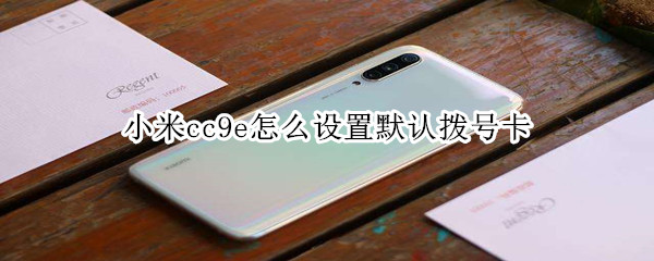 小米cc9e怎么设置默认拨号卡