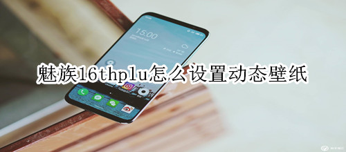 魅族16thplu怎么设置动态壁纸