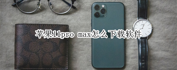 苹果11pro max怎么下载软件