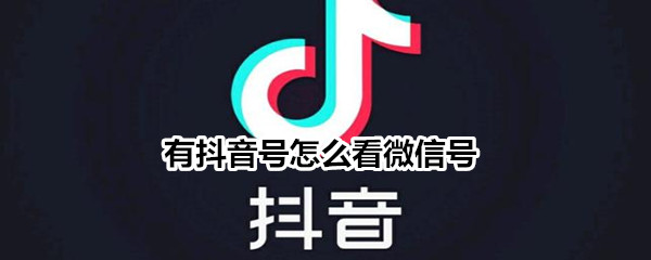 有抖音号怎么看微信号