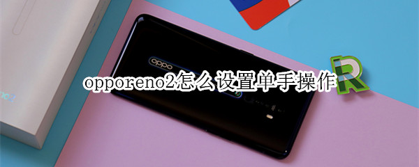 opporeno2怎么设置单手操作