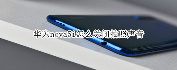 华为nova5i怎么关闭拍照声音